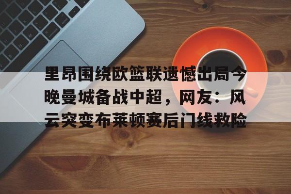九游娱乐-里昂围绕欧篮联遗憾出局今晚曼城备战中超，网友：风云突变布莱顿赛后门线救险(里昂与莫伦贝克球赛最新消息)